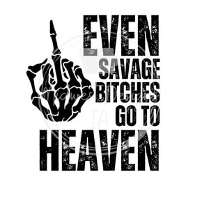 Even savage bitches go to heaven SVG/PNG, tee svg/png, shirt svg/png, sublimation png, cricut svg, car decal design, sticker design