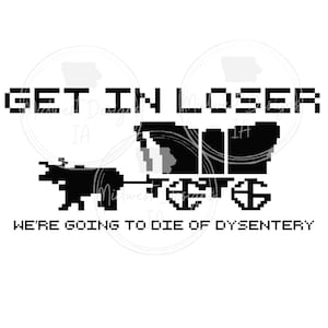 Get in loser, we&#39;re going to die of dysentery SVG/PNG, funny svg/png, shirt svg/png, oregon trail game svg/png, car decal design