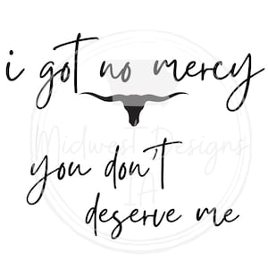 May include: Black and white graphic design with the text "i got no mercy you don't deserve me".