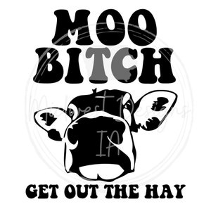 MOO BiTCH get out the hay SVG/PNG, cow svg/png, shirt svg/png, tee svg/png, farm svg/png, car decal, sticker, farming, Midwest, cows