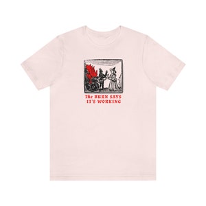The Burn Says It's Working T-Shirt, 100% Cotton Bella+Canvas Funny Gender Neutral Adult Graphic Tee