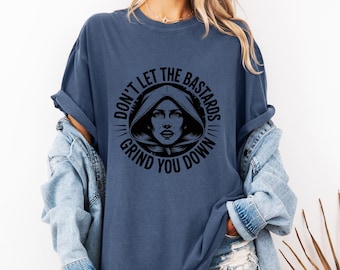 Handmaids Tale Quote Unisex Garment-Dyed T-shirt, Feminist Shirt Womens Rights Tee Gift, Don't Let the Bastards Grind You Down, Gender