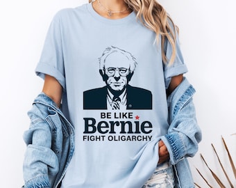 Be Like Bernie Fight Oligarchy Unisex Tee, Bernie Sanders Activism Resist Shirt, Protest Political Unisex Shirt, Social Justice Graphic Tee,