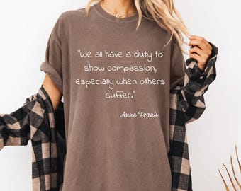 Anne Frank quote we all have a duty to show compassion T-Shirt | Inspirational Quote Tee