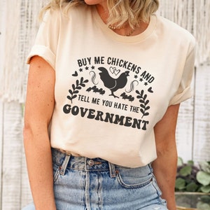 Buy Me Chickens And Tell Me You Hate The Government Shirt, Sarcasm T-Shirt Funny Chicken Shirt Gift for Chicken Lover Farm Shirt Funny Shirt