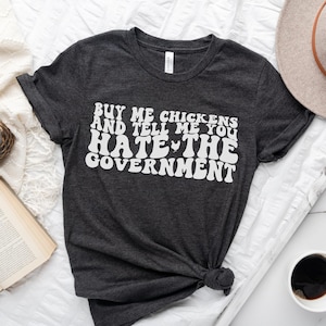 Buy Me Chickens And Tell Me You Hate The Government Shirt, Sarcasm T-Shirt Funny Chicken Shirt Gift for Chicken Lover Farm Shirt Funny Shirt