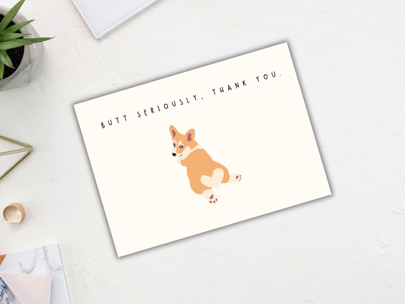 May include: A white card with a cartoon image of a corgi dog with the text "Butt Seriously. Thank You."