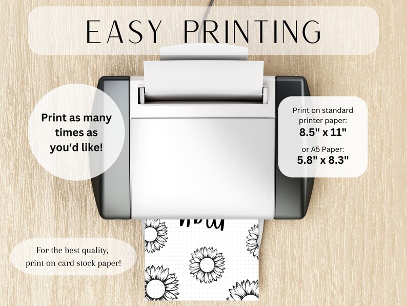 May include: A white printer with a sheet of paper coming out of it. The paper has a black and white pattern of sunflowers. The text "EASY PRINTING" is at the top of the image. The text "Print as many times as you'd like!" is on the left side of the image. The text "Print on standard printer paper: 8.5" x 11" or A5 Paper: 5.8" x 8.3" is on the right side of the image. The text "For the best quality, print on card stock paper!" is at the bottom of the image.