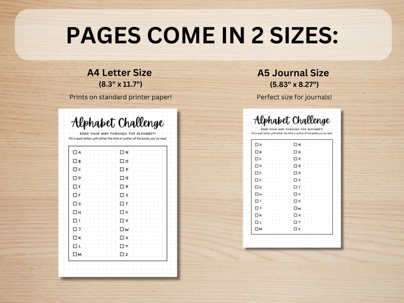 May include: Two printable alphabet challenge pages, one in A4 letter size (8.3 inches by 11.7 inches) and one in A5 journal size (5.83 inches by 8.27 inches). Each page has a checklist of letters A through Z with space to write the title or author of a book read for each letter.