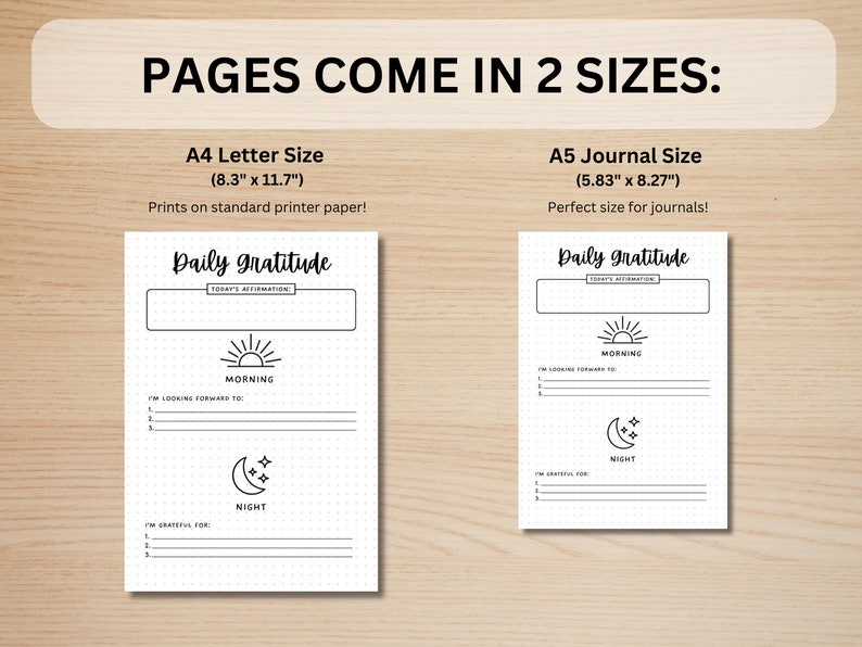 May include: Two printable daily gratitude journal pages in black and white. The pages are designed for use with a standard 8.5 x 11 inch printer or a 5.83 x 8.27 inch journal. The pages feature a simple design with a sun and moon icon, and space for writing affirmations, things you are looking forward to, and things you are grateful for.