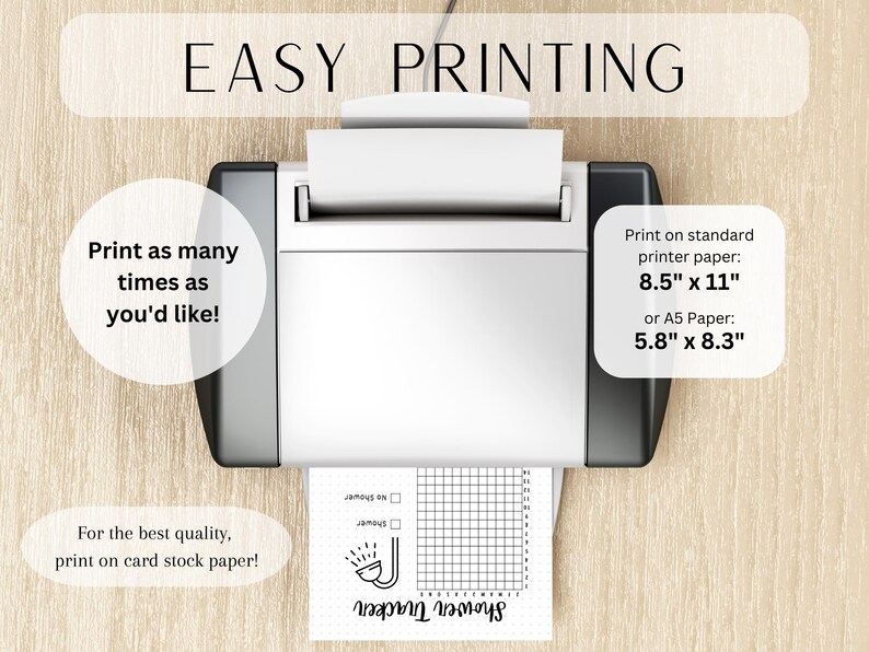 May include: A printer with a sheet of paper in it. The paper has a black and white shower tracker with a grid and checkboxes. The text on the paper says "Shower Tracker". The text on the printer says "Print as many times as you'd like!" and "For the best quality, print on card stock paper!" The text on the right side of the printer says "Print on standard printer paper: 8.5" x 11" or A5 Paper: 5.8" x 8.3"