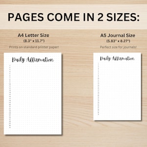 May include: Two printable pages for daily affirmations, one in A4 letter size (8.3 inches by 11.7 inches) and one in A5 journal size (5.83 inches by 8.27 inches).