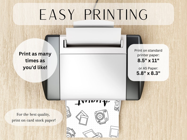 May include: A white printer with a sheet of paper coming out of it. The paper has a black and white design of cameras and the text "Print as many times as you'd like!" The text "EASY PRINTING" is at the top of the image. The text "Print on standard printer paper: 8.5" x 11" or A5 Paper: 5.8" x 8.3" is on the right side of the image. The text "For the best quality, print on card stock paper!" is at the bottom of the image.