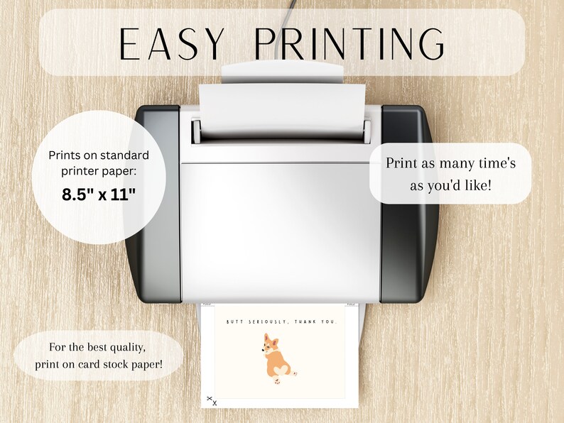 May include: A white printer with a sheet of paper in the tray. The paper has a cute dog illustration with the text "But Seriously, Thank You". The text "Easy Printing" is at the top of the image. The text "Prints on standard printer paper: 8.5" x 11" is on the left side of the image. The text "Print as many time's as you'd like!" is on the right side of the image. The text "For the best quality, print on card stock paper!" is at the bottom of the image.