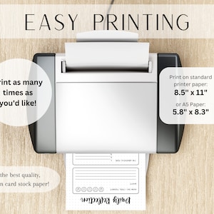 May include: A white printer with a sheet of paper in the tray. The paper has a printable design with the text "Daily Reflection". The text "Easy Printing" is at the top of the image. The text "Print as many times as you'd like!" is on the left side of the image. The text "Print on standard printer paper: 8.5" x 11" or A5 Paper: 5.8" x 8.3" is on the right side of the image. The text "For the best quality, print on card stock paper!" is at the bottom of the image.