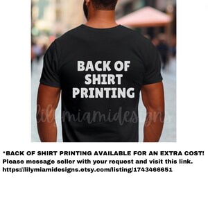 以下が含まれることがあります： 白い文字で「BACK OF SHIRT PRINTING」と書かれた黒いTシャツ。文字はTシャツの後ろ側に中央に配置されています。*BACK OF SHIRT PRINTING AVAILABLE FOR AN EXTRA COST! Please message seller with your request and visit this link. https://lilymiamidesigns.etsy.com/listing/1743466651