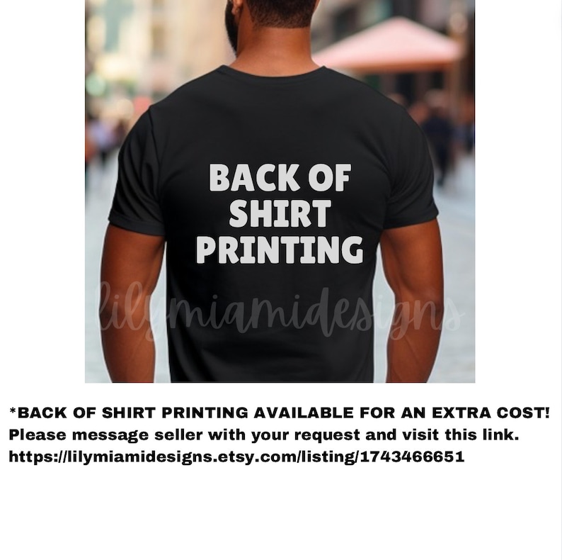 以下が含まれることがあります： 白い文字で「BACK OF SHIRT PRINTING」と書かれた黒いTシャツ。文字はTシャツの後ろ側に中央に配置されています。*BACK OF SHIRT PRINTING AVAILABLE FOR AN EXTRA COST! Please message seller with your request and visit this link. https://lilymiamidesigns.etsy.com/listing/1743466651