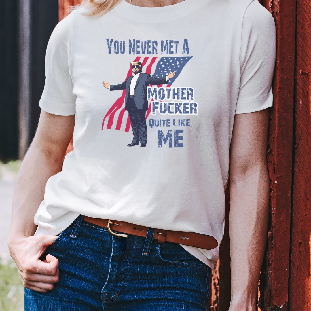 You Never Met A Mother Fucker Quite Like Me Trump Graphic Tee