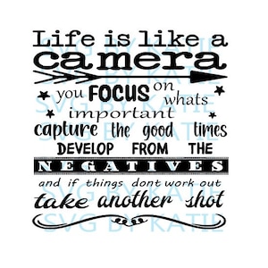 May include: Black and white typography quote about life being like a camera. The quote reads "Life is like a camera * you FOCUS on whats * important capture the good times DEVELOP FROM THE NEGATIVES and if things dont work out take another shot"