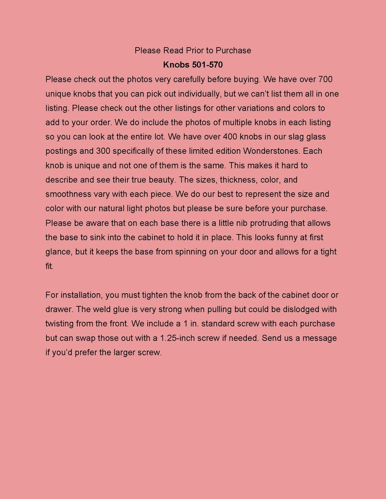 K&ouml;nnte beinhalten: Text, der den Prozess des Kaufs von einzigartigen Glaskn&ouml;pfen erkl&auml;rt. Der Text erw&auml;hnt, dass es &uuml;ber 700 Kn&ouml;pfe gibt und jeder Knopf einzigartig ist. Der Text erw&auml;hnt auch, dass die Kn&ouml;pfe aus Schlackenglas hergestellt sind und in verschiedenen Gr&ouml;&szlig;en, Dicken, Farben und Oberfl&auml;chen erh&auml;ltlich sind. Der Text erw&auml;hnt auch, dass die Kn&ouml;pfe an einer Basis befestigt sind, die einen kleinen Vorsprung hat, der es der Basis erm&ouml;glicht, in den Schrank zu sinken, um sie an Ort und Stelle zu halten. Der Text erw&auml;hnt auch, dass die Kn&ouml;pfe durch Anziehen von der R&uuml;ckseite der Schrankt&uuml;r oder Schublade installiert werden. Der Text erw&auml;hnt auch, dass die Kn&ouml;pfe mit einer 1-Zoll-Standard-Schraube geliefert werden, aber eine 1,25-Zoll-Schraube kann bei Bedarf ausgetauscht werden.