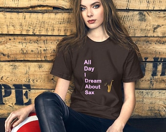 Funny T Shirt, All Day I Dream About Sax, with Graphic. Cotton unisex tshirt. Great gift for a musician! Gift for him or for her.