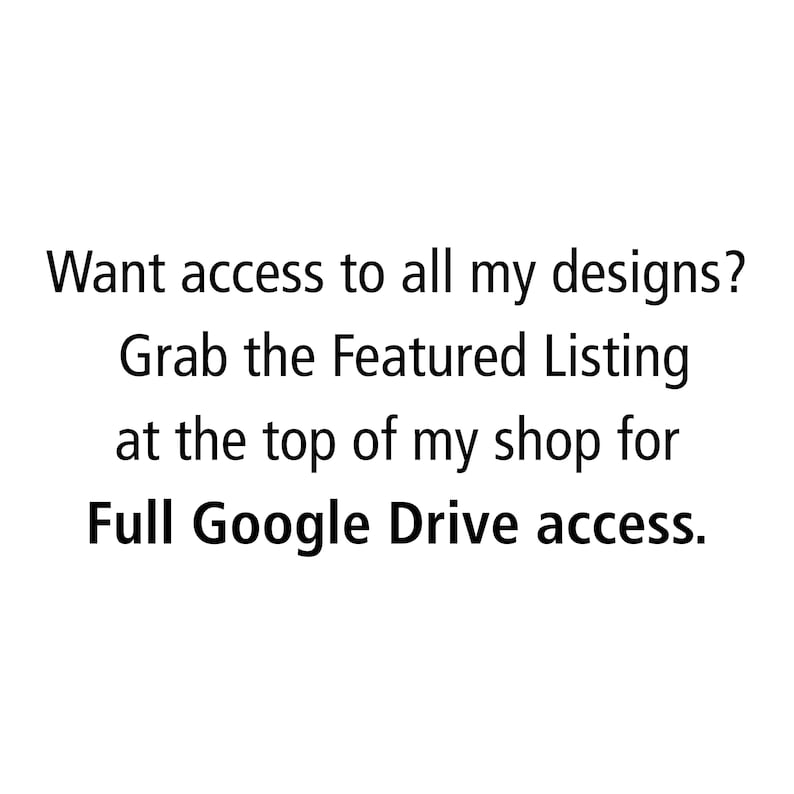 May include: White background with black text. The text reads: "Want access to all my designs? Grab the Featured Listing at the top of my shop for Full Google Drive access."