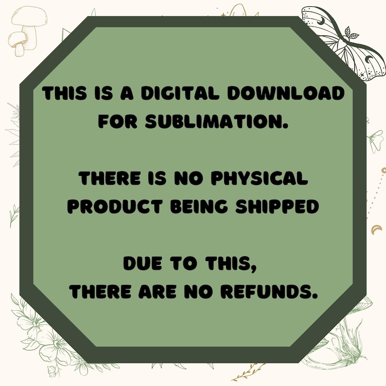 Puede incluir: Un gr&aacute;fico octogonal verde con el texto "THIS IS A DIGITAL DOWNLOAD FOR SUBLIMATION. THERE IS NO PHYSICAL PRODUCT BEING SHIPPED DUE TO THIS, THERE ARE NO REFUNDS." El fondo es blanquecino con ilustraciones florales y de mariposas.