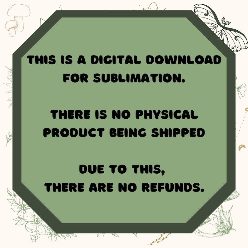 May include: An octagonal green graphic with white text stating "THIS IS A DIGITAL DOWNLOAD FOR SUBLIMATION. THERE IS NO PHYSICAL PRODUCT BEING SHIPPED DUE TO THIS, THERE ARE NO REFUNDS." The background is cream with floral and butterfly illustrations.