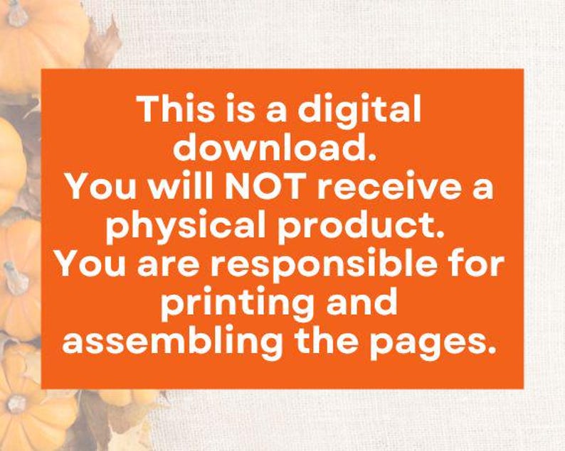 May include: Orange text on a bright orange background with the text "This is a digital download. You will NOT receive a physical product. You are responsible for printing and assembling the pages."