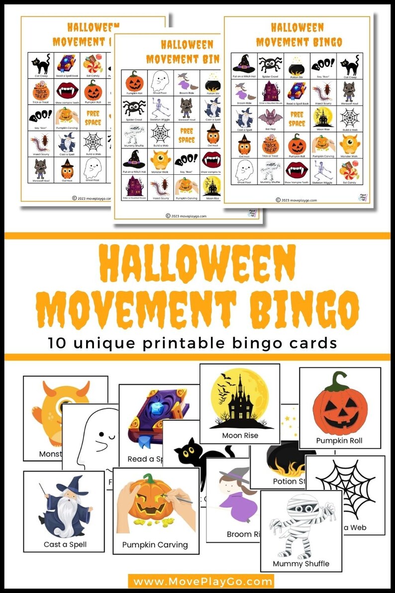May include: Ten printable Halloween bingo cards with different Halloween-themed images, such as a monster, a ghost, a spell book, a pumpkin, a castle, a witch, a potion, a mummy, a spider web, and a pumpkin roll. The text "Halloween Movement Bingo" is at the top of the image. The text "10 unique printable bingo cards" is below the title. The text "www.MovePlayGo.com" is at the bottom of the image.