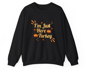 I'm Just Here for the Turkey Sweatshirt | Thanksgiving
