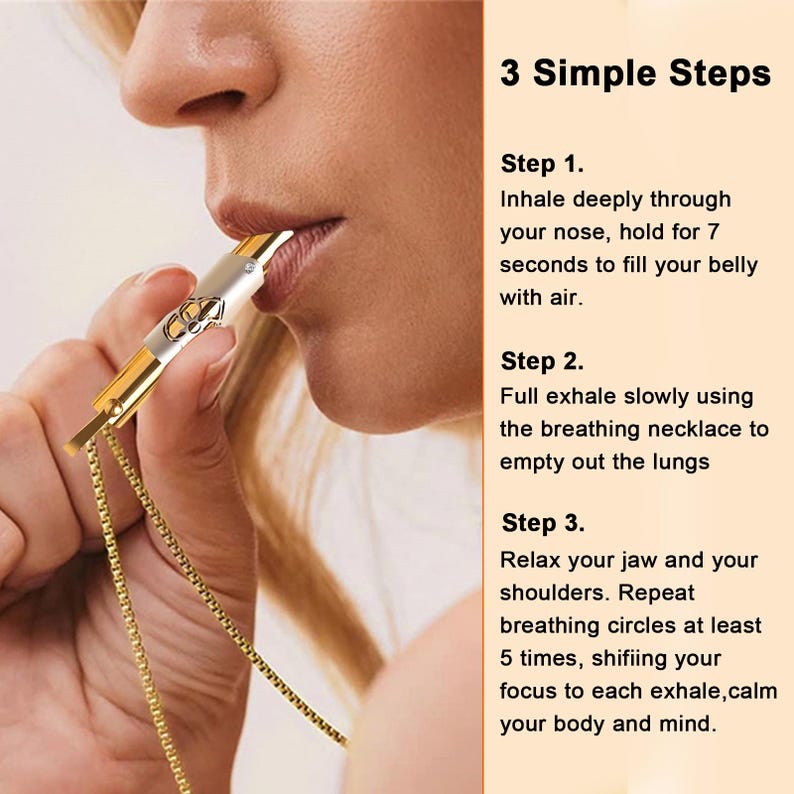 May include: A gold breathing necklace with a silver whistle pendant. The necklace is being worn by a person demonstrating the three steps to use the necklace for breathing exercises. The steps are: 1. Inhale deeply through your nose, hold for 7 seconds to fill your belly with air. 2. Full exhale slowly using the breathing necklace to empty out the lungs. 3. Relax your jaw and your shoulders. Repeat breathing circles at least 5 times, shifting your focus to each exhale, calm your body and mind.