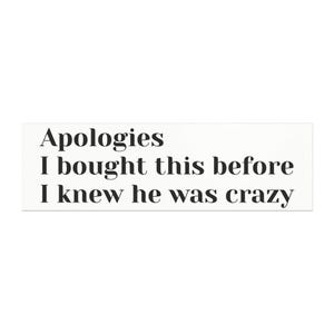 May include: A white sign with black text that reads "Apologies I bought this before I knew he was crazy".