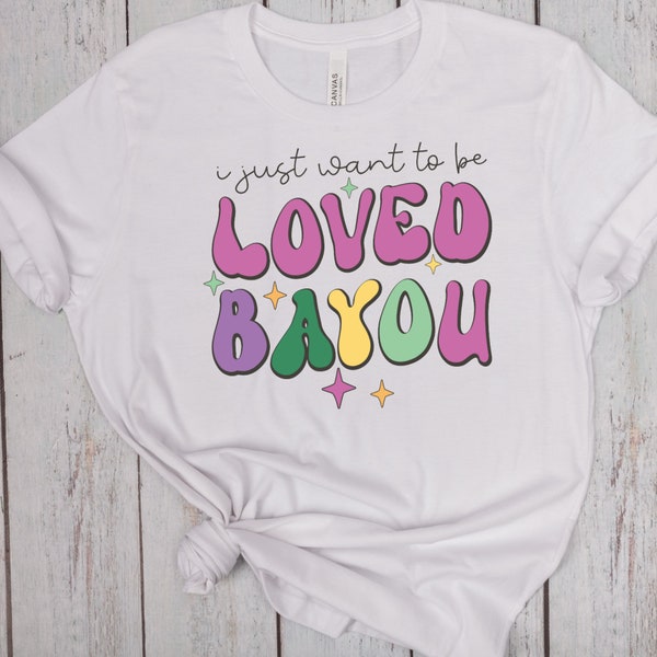 I Just Want to Be Loved BAYOU, Cajun Shirt, Funny Mardi Gras Shirt, New Orleans Parade Shirt, Louisiana Shirt, Southern Shirt