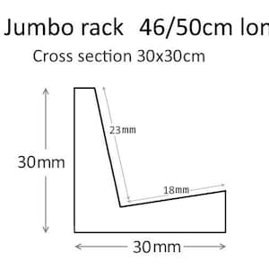 May include: Line drawing of a jumbo rack with dimensions 46/50cm long and a cross section of 30x30cm. The rack is 30mm high and has a 23mm angled side and an 18mm angled bottom.