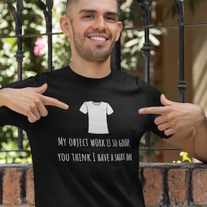 Object Work Improv Shirt | My Object Work Is So Good You Think I Have a Shirt On | Funny Improviser Tee | Just Doing Bits