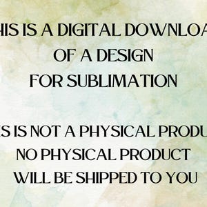 May include: Text on a watercolor background states: "THIS IS A DIGITAL DOWNLOAD OF A DESIGN FOR SUBLIMATION. THIS IS NOT A PHYSICAL PRODUCT. NO PHYSICAL PRODUCT WILL BE SHIPPED TO YOU."