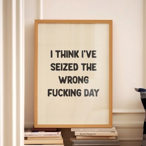 I Think I've Seized The Wrong Fucking Day Print Home Office Wall Art Funny Room Decor Bathroom Posters Hallway Aesthetic Physical Print