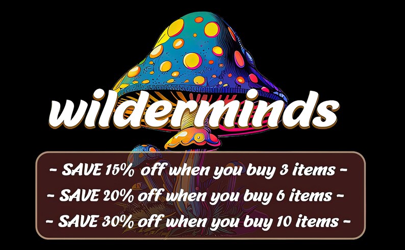 May include: A colorful psychedelic mushroom graphic with the text "wilderminds" above it. The text below the mushroom graphic reads "SAVE 15% off when you buy 3 items - SAVE 20% off when you buy 6 items - SAVE 30% off when you buy 10 items - "