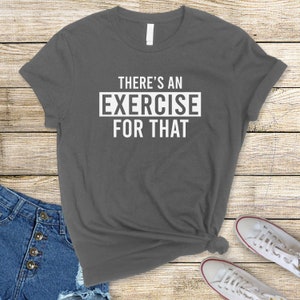 May include: A dark gray t-shirt with white text that reads "There's an Exercise for That".