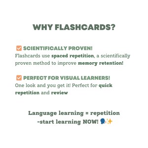Peut inclure: Illustration verte et blanche avec une coche et le texte "WHY FLASHCARDS?" Le texte "SCIENTIFICALLY PROVEN!" est sous la coche. Le texte "Flashcards use spaced repetition, a scientifically proven method to improve memory retention!" est sous le texte "SCIENTIFICALLY PROVEN!" Le texte "PERFECT FOR VISUAL LEARNERS!" est sous le texte "Flashcards use spaced repetition, a scientifically proven method to improve memory retention!" Le texte "One look and you get it! Perfect for quick repetition and review" est sous le texte "PERFECT FOR VISUAL LEARNERS!" Le texte "Language learning = repetition -start learning NOW!" est sous le texte "One look and you get it! Perfect for quick repetition and review" avec un emoji bleu et jaune d'une personne parlant et d'une &eacute;toile.