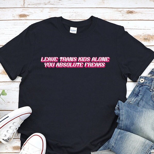 Leave Trans Kids Alone You Absolute Freaks Shirt - Etsy