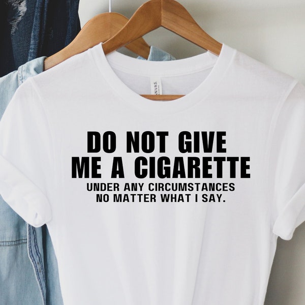 Do Not Give Me a Cigarette Shirt Funny Smoking Shirt for Smoker Gift Party Shirt for Music Festival Shirt Party Shirt Drinking Shirt