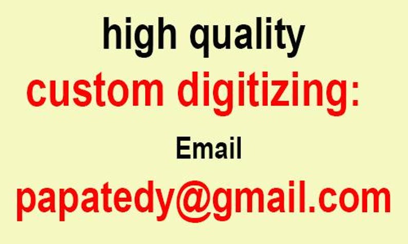 May include: A light yellow background with black and red text. The text reads "high quality custom digitizing: Email papatedy@gmail.com". The text is clear and easy to read.