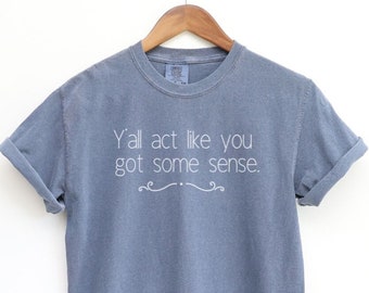 Y'all Act Like You Got Some Sense | Unisex Garment-Dyed T-shirt | Southern Sayings Tshirt | Sarcastic Tee | Funny T-shirt