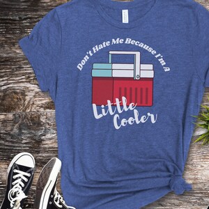 Don't Hate TShirt/I'm A Little Cooler/Cooler Shirt/Don't Have Me Because I'm a Little Cooler Shirt/Funny Shirt/Funny Gift/I'm Cool Shirt/Fun