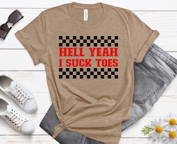 Hell Yeah I Suck Toes Shirt, Unhinged, Offensive Shirt, Inappropriate Tee, Group Shirts, Funny Airport Shirt, Vacation Shirt, Shirt Exchange