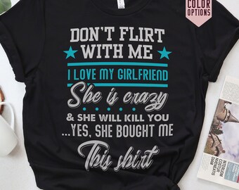 Funny T-Shirt for Boyfriend, Don't Flirt with Me I Love My Girlfriend She Is Crazy She Bought Me This Shirt, Gifts for Boyfriend