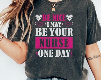 Be Nice, I May Be Your Nurse One Day Shirt, Registered Nurse Shirt, RN Shirt,Gift for Nurses, Comfort Colors Nurse Shirt