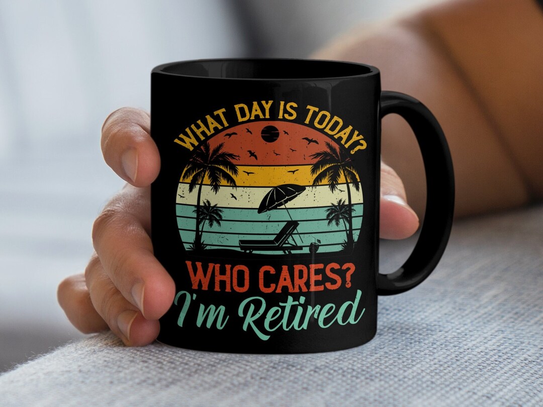 What Day is Today Who Cares I'm Retired Mug, Retirement Gift, I'm ...